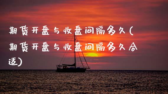 期货开盘与收盘间隔多久(期货开盘与收盘间隔多久合适)_https://www.qmgjg.com_香港恒生指数_第1张
