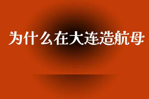 为什么在大连造航母_https://www.qmgjg.com_恒生指数是什么_第1张