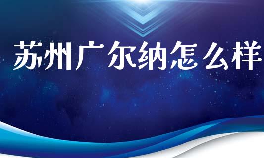 苏州广尔纳怎么样_https://www.qmgjg.com_香港恒生指数_第1张
