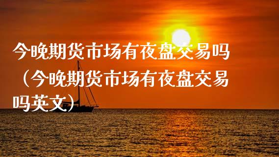 今晚期货市场有夜盘交易吗（今晚期货市场有夜盘交易吗英文）_https://www.qmgjg.com_香港恒生指数_第1张