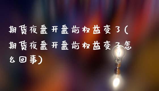 期货夜盘开盘前权益变了(期货夜盘开盘前权益变了怎么回事)_https://www.qmgjg.com_恒生指数是什么_第1张