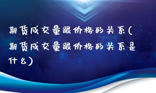 期货成交量跟价格的关系(期货成交量跟价格的关系是什么)_https://www.qmgjg.com_恒生指数期货_第1张