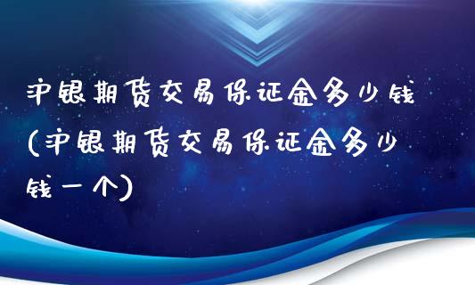 沪银期货交易保证金多少钱(沪银期货交易保证金多少钱一个)_https://www.qmgjg.com_恒生指数是什么_第1张