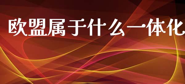 欧盟属于什么一体化_https://www.qmgjg.com_恒生指数期货_第1张