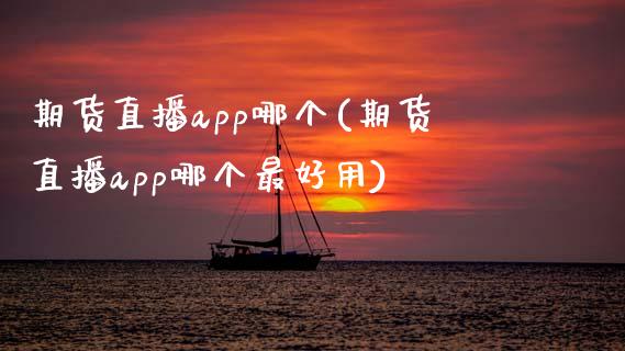 期货直播app哪个(期货直播app哪个最好用)_https://www.qmgjg.com_港股恒生指数_第1张