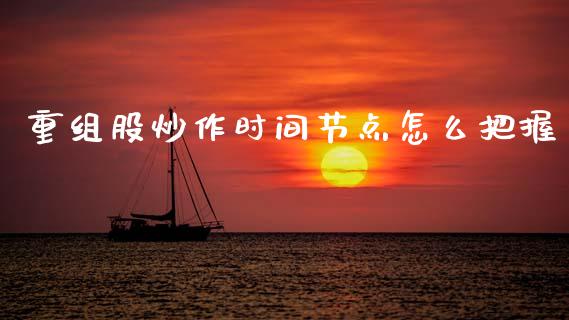 重组股炒作时间节点怎么把握_https://www.qmgjg.com_恒生指数期货_第1张