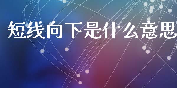 短线向下是什么意思_https://www.qmgjg.com_恒生指数是什么_第1张