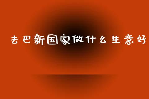 去巴新国家做什么生意好_https://www.qmgjg.com_香港恒生指数_第1张