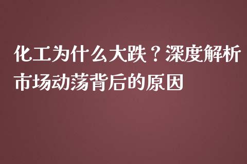 化工为什么大跌？深度解析市场动荡背后的原因_https://www.qmgjg.com_港股恒生指数_第1张