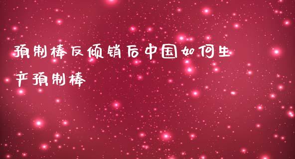 预制棒反倾销后中国如何生产预制棒_https://www.qmgjg.com_恒生指数期货_第1张