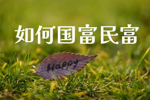 如何国富民富_https://www.qmgjg.com_恒生指数期货_第1张