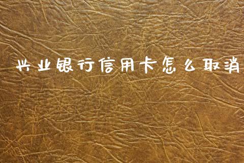 兴业银行信用卡怎么取消_https://www.qmgjg.com_恒生指数期货_第1张
