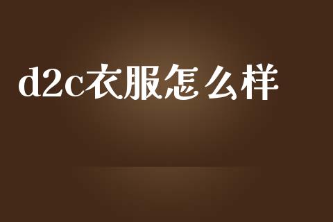 d2c衣服怎么样_https://www.qmgjg.com_恒生指数是什么_第1张