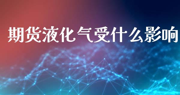 期货液化气受什么影响_https://www.qmgjg.com_香港恒生指数_第1张