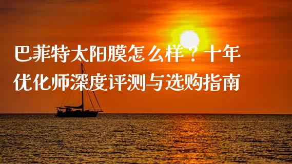 巴菲特太阳膜怎么样?十年优化师深度评测与选购指南_恒生指数期货_第1张_香港恒生指数_恒生指数期货_港股恒生指数_恒生指数是什么 巴菲特太阳膜怎么样?十年优化师深度评测与选购指南_https://www.qmgjg.com_恒生指数期货_第1张