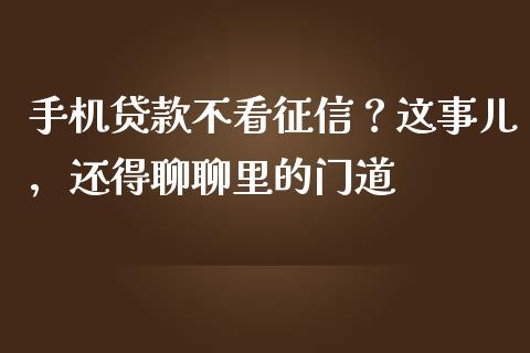 手机贷款不看征信？这事儿，还得聊聊里的门道_https://www.qmgjg.com_港股恒生指数_第1张
