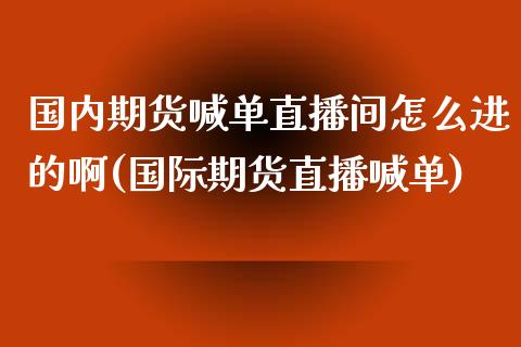国内期货喊单直播间怎么进的啊(国际期货直播喊单)_https://www.qmgjg.com_恒生指数是什么_第1张