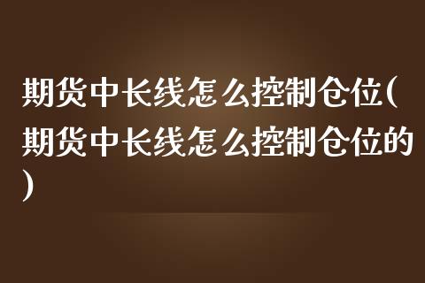 期货中长线怎么控制仓位(期货中长线怎么控制仓位的)_https://www.qmgjg.com_港股恒生指数_第1张