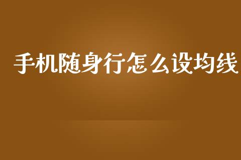 手机随身行怎么设均线_https://www.qmgjg.com_香港恒生指数_第1张