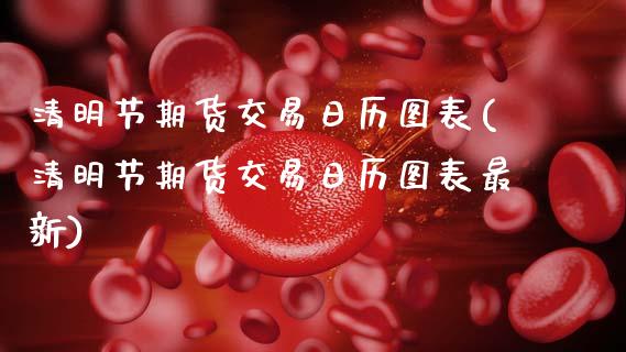 清明节期货交易日历图表(清明节期货交易日历图表最新)_https://www.qmgjg.com_香港恒生指数_第1张