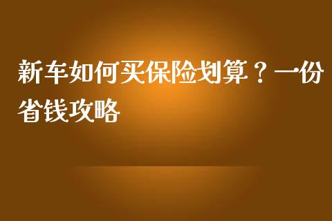 新车如何买保险划算?一份省钱攻略_恒生指数期货_第1张_香港恒生指数_恒生指数期货_港股恒生指数_恒生指数是什么 新车如何买保险划算?一份省钱攻略_https://www.qmgjg.com_恒生指数期货_第1张