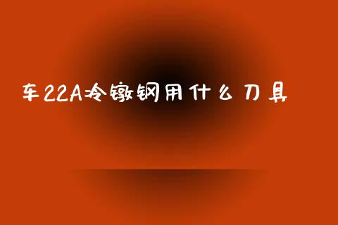 车22A冷镦钢用什么刀具_https://www.qmgjg.com_港股恒生指数_第1张