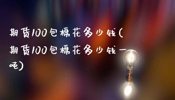 期货100包棉花多少钱(期货100包棉花多少钱一吨)_https://www.qmgjg.com_香港恒生指数_第1张
