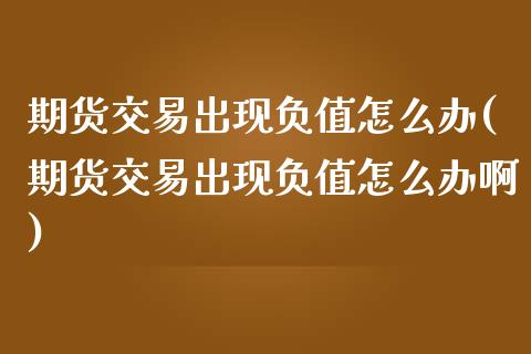 期货交易出现负值怎么办(期货交易出现负值怎么办啊)_https://www.qmgjg.com_恒生指数期货_第1张