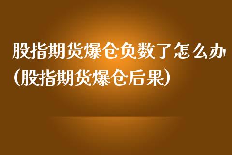 股指期货爆仓负数了怎么办(股指期货爆仓后果)_https://www.qmgjg.com_香港恒生指数_第1张
