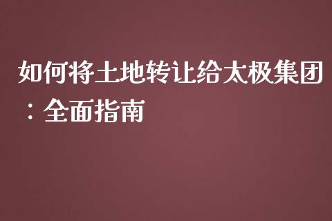 如何将土地转让给太极集团：全面指南_https://www.qmgjg.com_恒生指数是什么_第1张