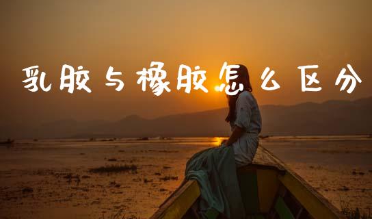 乳胶与橡胶怎么区分_https://www.qmgjg.com_香港恒生指数_第1张