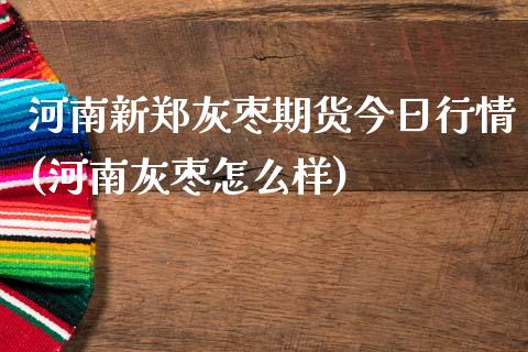 河南新郑灰枣期货今日行情(河南灰枣怎么样)_https://www.qmgjg.com_恒生指数是什么_第1张