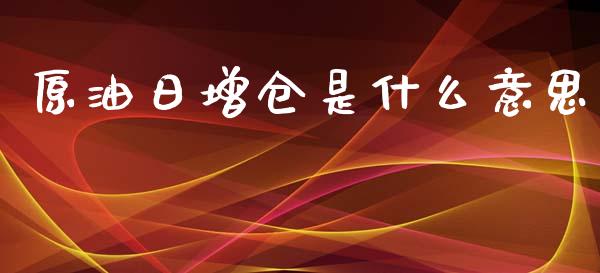 原油日增仓是什么意思_https://www.qmgjg.com_香港恒生指数_第1张