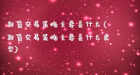 期货交易策略主要是什么(期货交易策略主要是什么类型)_https://www.qmgjg.com_恒生指数是什么_第1张
