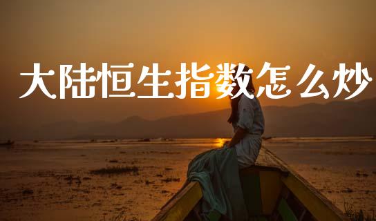 大陆恒生指数怎么炒_https://www.qmgjg.com_港股恒生指数_第1张