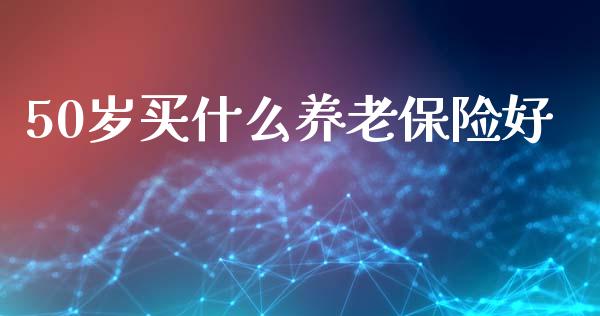 50岁买什么养老保险好_https://www.qmgjg.com_港股恒生指数_第1张