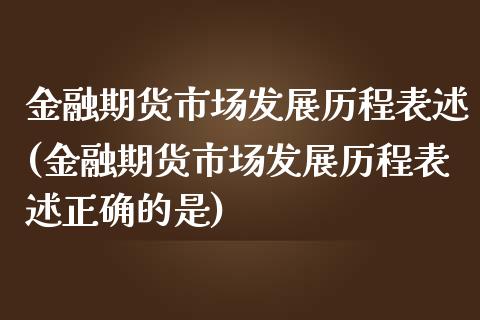 金融期货市场发展历程表述(金融期货市场发展历程表述正确的是)_https://www.qmgjg.com_恒生指数期货_第1张