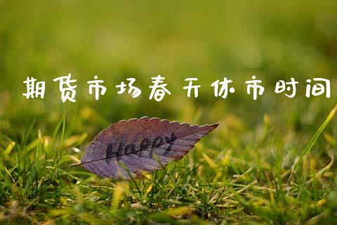 期货市场春天休市时间_https://www.qmgjg.com_香港恒生指数_第1张