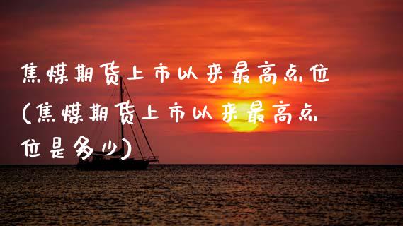 焦煤期货上市以来最高点位(焦煤期货上市以来最高点位是多少)_https://www.qmgjg.com_恒生指数是什么_第1张