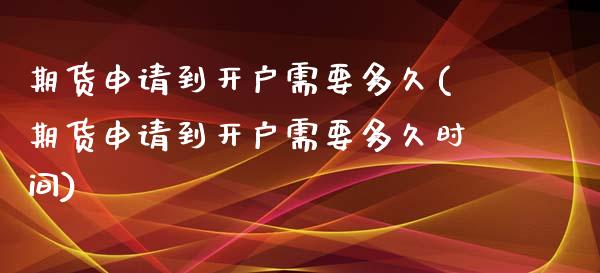 期货申请到开户需要多久(期货申请到开户需要多久时间)_https://www.qmgjg.com_恒生指数是什么_第1张