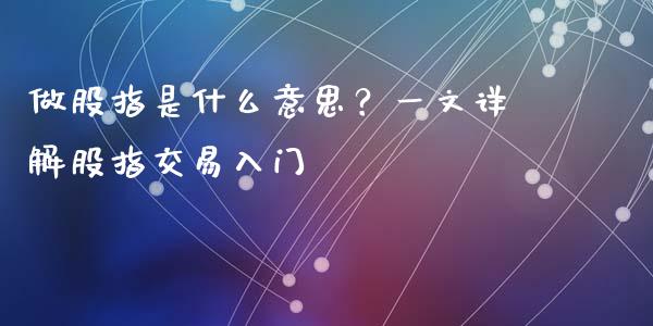 做股指是什么意思?一文详解股指交易入门_恒生指数是什么_第1张_香港恒生指数_恒生指数期货_港股恒生指数_恒生指数是什么 做股指是什么意思?一文详解股指交易入门_https://www.qmgjg.com_恒生指数是什么_第1张
