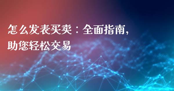 怎么发表买卖：全面指南，助您轻松交易_https://www.qmgjg.com_恒生指数期货_第1张