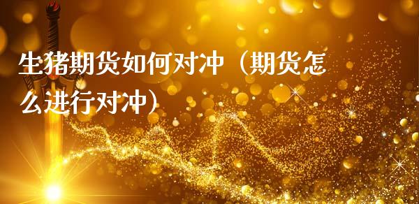生猪期货如何对冲（期货怎么进行对冲）_https://www.qmgjg.com_恒生指数期货_第1张