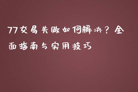 77交易失败如何解决？全面指南与实用技巧_https://www.qmgjg.com_香港恒生指数_第1张