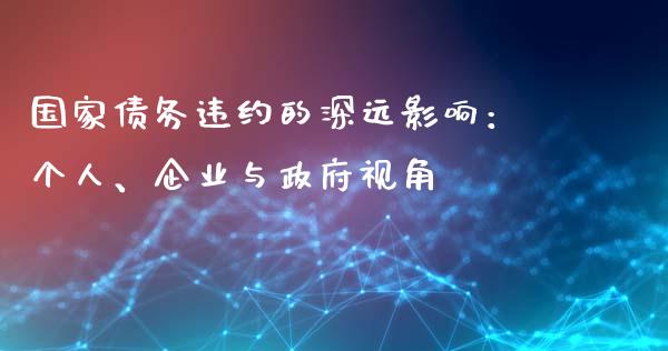 国家债务违约的深远影响：个人、企业与政府视角_https://www.qmgjg.com_港股恒生指数_第1张