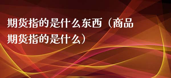 期货指的是什么东西（商品期货指的是什么）_https://www.qmgjg.com_香港恒生指数_第1张