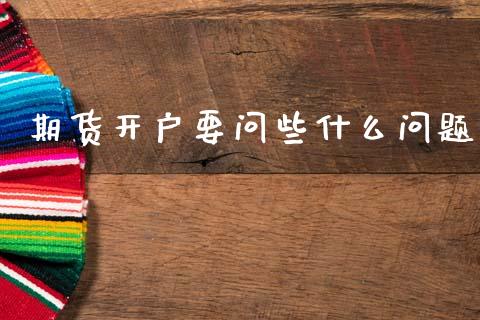 期货开户要问些什么问题_https://www.qmgjg.com_港股恒生指数_第1张