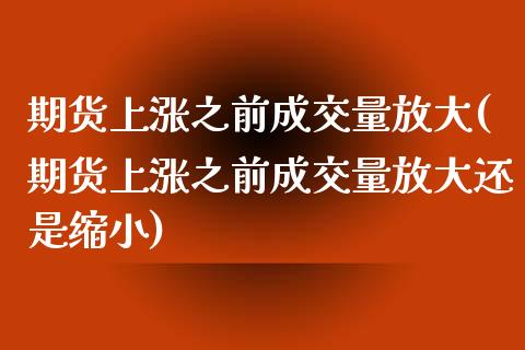 期货上涨之前成交量放大(期货上涨之前成交量放大还是缩小)_https://www.qmgjg.com_恒生指数期货_第1张