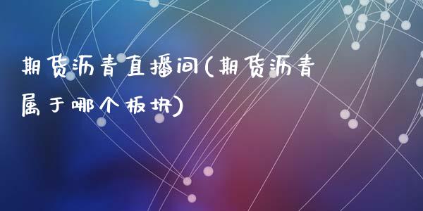 期货沥青直播间(期货沥青属于哪个板块)_https://www.qmgjg.com_港股恒生指数_第1张