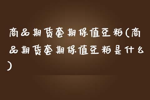 商品期货套期保值豆粕(商品期货套期保值豆粕是什么)_https://www.qmgjg.com_恒生指数期货_第1张